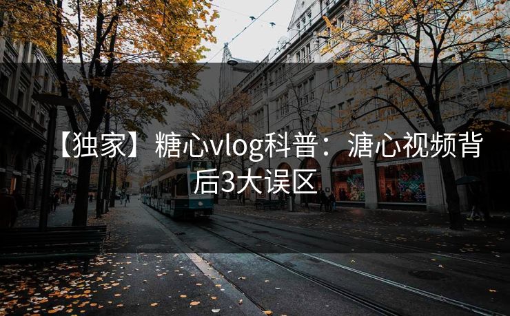 【独家】糖心vlog科普:溏心视频背后3大误区 【独家】糖心vlog科普:溏心视频背后3大误区