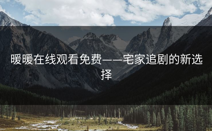 暖暖在线观看免费——宅家追剧的新选择 暖暖在线观看免费——宅家追剧的新选择