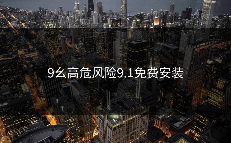 9幺高危风险9.1免费安装 9幺高危风险9.1免费安装