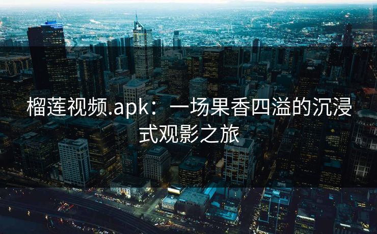 榴莲视频.apk：一场果香四溢的沉浸式观影之旅