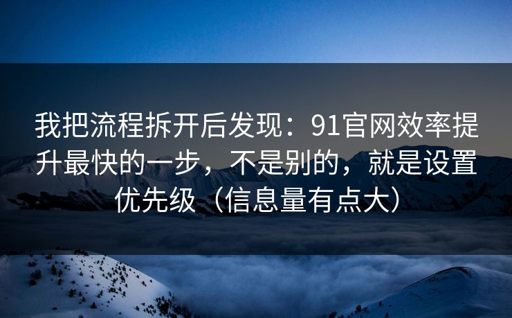 我把流程拆开后发现:91官网效率提升最快的一步,不是别的,就是设置优先级(信息量有点大) 我把流程拆开后发现:91官网效率提升最快的一步,不是别的,就是设置优先级(信息量有点大)