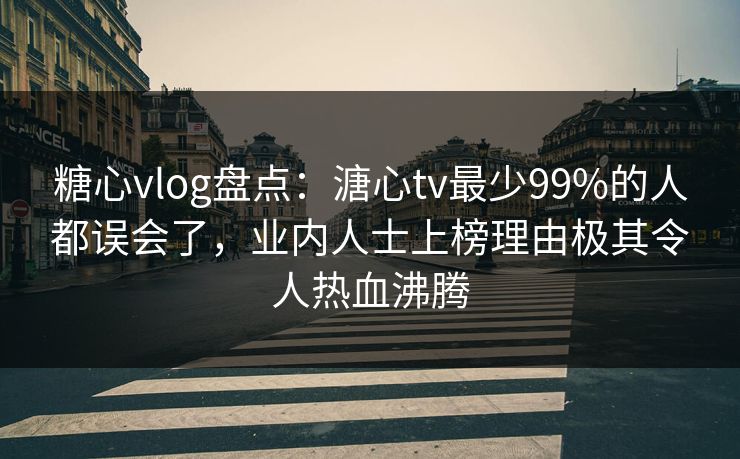糖心vlog盘点:溏心tv最少99%的人都误会了,业内人士上榜理由极其令人热血沸腾 糖心vlog盘点:溏心tv最少99%的人都误会了,业内人士上榜理由极其令人热血沸腾
