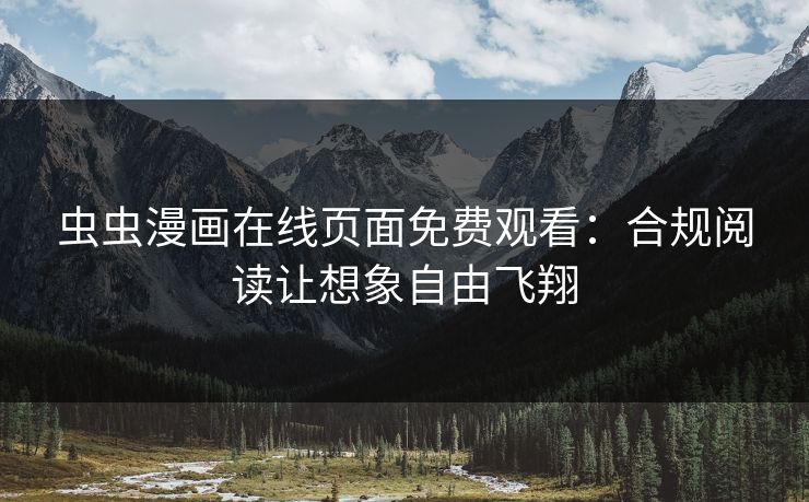 虫虫漫画在线页面免费观看：合规阅读让想象自由飞翔