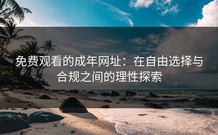 免费观看的成年网址：在自由选择与合规之间的理性探索