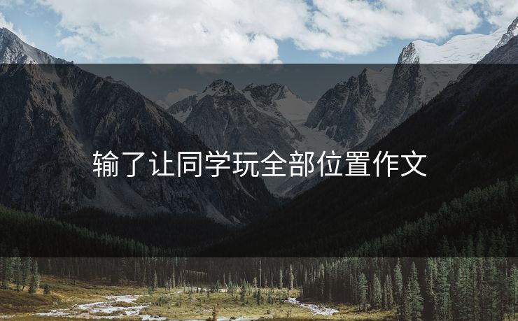 输了让同学玩全部位置作文 输了让同学玩全部位置作文