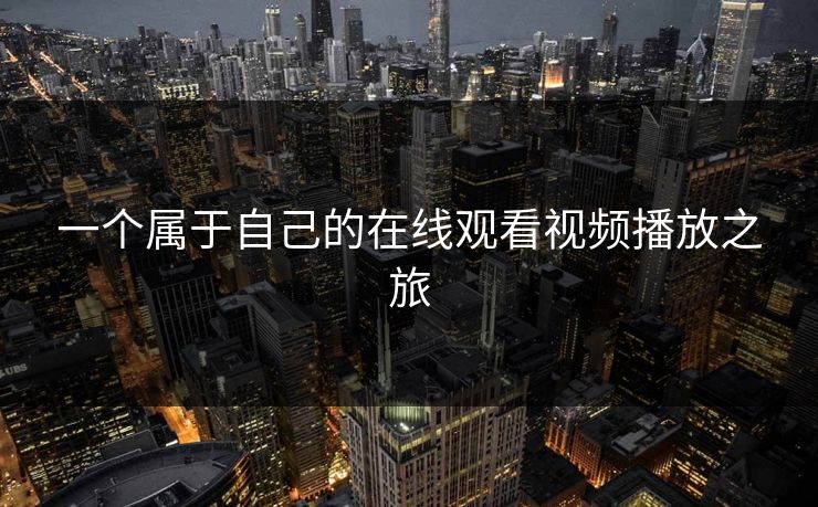 一个属于自己的在线观看视频播放之旅