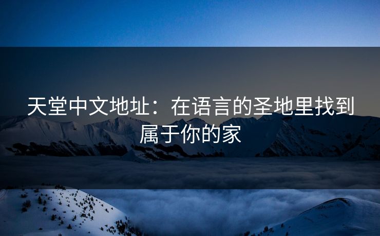 天堂中文地址：在语言的圣地里找到属于你的家
