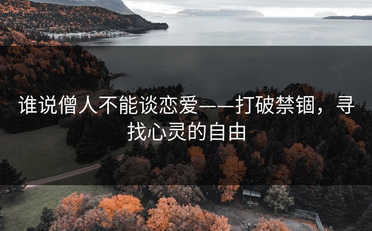 谁说僧人不能谈恋爱——打破禁锢，寻找心灵的自由