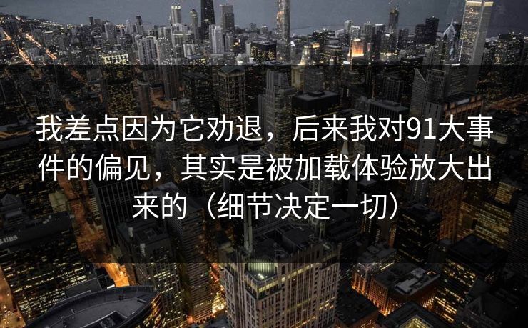 我差点因为它劝退，后来我对91大事件的偏见，其实是被加载体验放大出来的（细节决定一切）