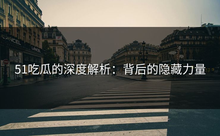 51吃瓜的深度解析：背后的隐藏力量